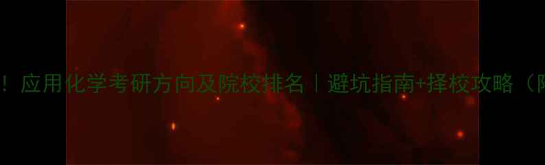 图片 🔥化工人必看！应用化学考研方向及院校排名｜避坑指南+择校攻略（附最新数据）1