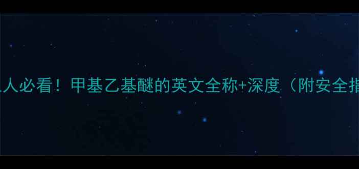 图片 🔥化工人必看！甲基乙基醚的英文全称+深度（附安全指南）1