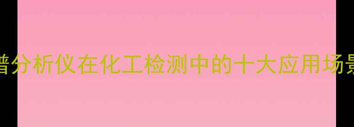 图片 🔥化工人必看！红外光谱分析仪在化工检测中的十大应用场景｜精准分析+避坑指南1