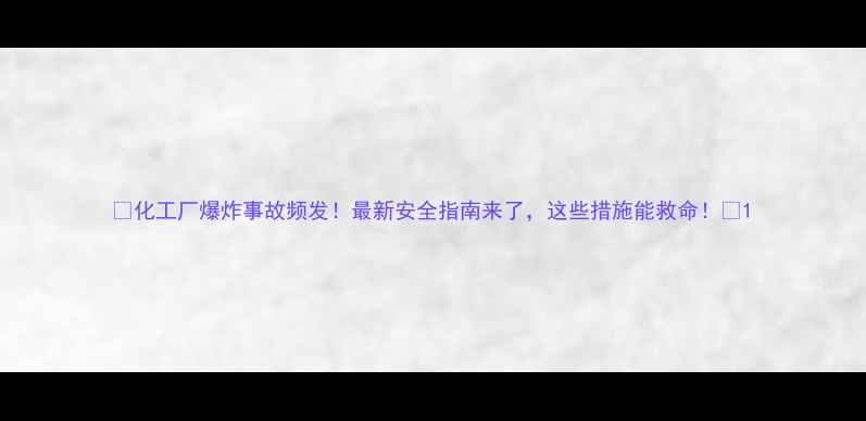 图片 🔥化工厂爆炸事故频发！最新安全指南来了，这些措施能救命！💥1
