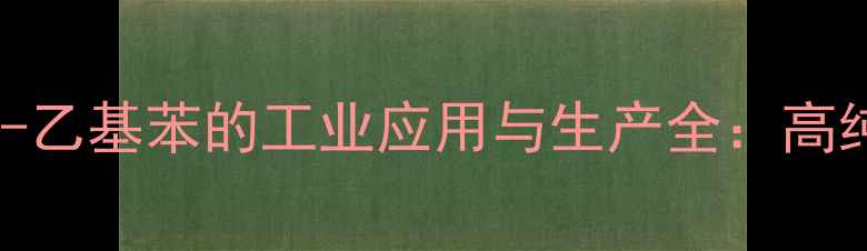 图片 🔥化工原料12-二甲基-4-乙基苯的工业应用与生产全：高纯度制备+安全操作指南2
