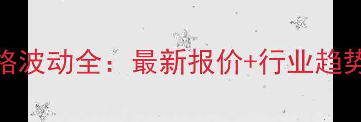 图片 🔥化工原料价格波动全：最新报价+行业趋势+采购指南🔥1