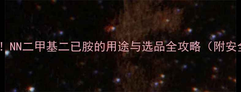 图片 🔥化工原料大！NN二甲基二已胺的用途与选品全攻略（附安全操作指南）1