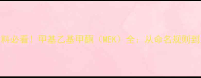 图片 🔥化工原料必看！甲基乙基甲酮（MEK）全：从命名规则到应用指南