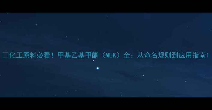 图片 🔥化工原料必看！甲基乙基甲酮（MEK）全：从命名规则到应用指南1