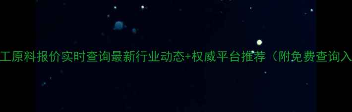 图片 🔥化工原料报价实时查询最新行业动态+权威平台推荐（附免费查询入口）