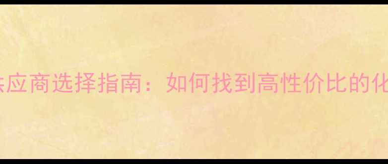 图片 🔥化工合作必看供应商选择指南：如何找到高性价比的化工合作伙伴？💡2