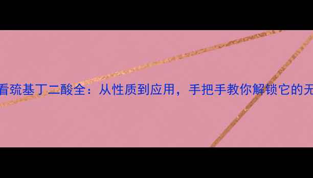 图片 🔥化工必看巯基丁二酸全：从性质到应用，手把手教你解锁它的无限可能！