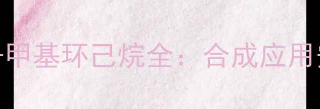 图片 🔥化工新宠1,1-二甲基-2-甲基环己烷全：合成应用安全指南（附实验数据）1