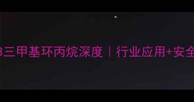 图片 🔥化工新宠123三甲基环丙烷深度｜行业应用+安全指南全公开！