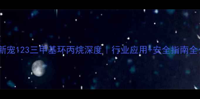 图片 🔥化工新宠123三甲基环丙烷深度｜行业应用+安全指南全公开！2