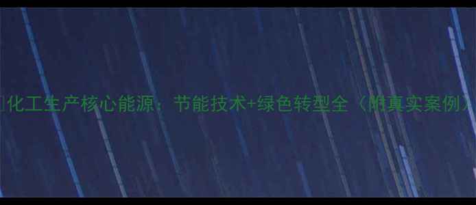 图片 🔥化工生产核心能源：节能技术+绿色转型全（附真实案例）1