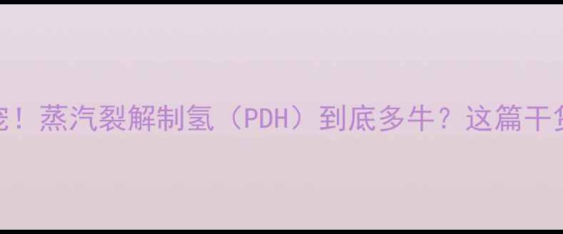 图片 🔥化工行业新宠！蒸汽裂解制氢（PDH）到底多牛？这篇干货看完秒懂！🔥