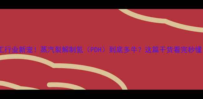 图片 🔥化工行业新宠！蒸汽裂解制氢（PDH）到底多牛？这篇干货看完秒懂！🔥1