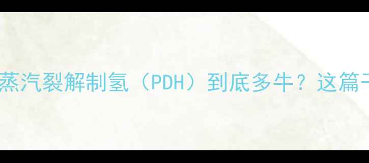 图片 🔥化工行业新宠！蒸汽裂解制氢（PDH）到底多牛？这篇干货看完秒懂！🔥2
