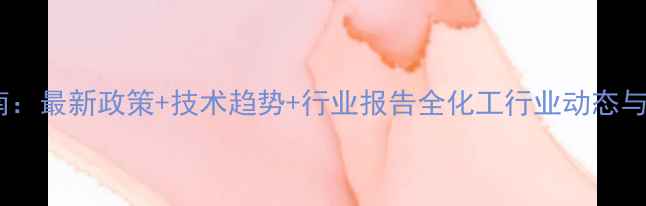 图片 🔥化工项目投资指南：最新政策+技术趋势+行业报告全化工行业动态与市场前景深度分析2