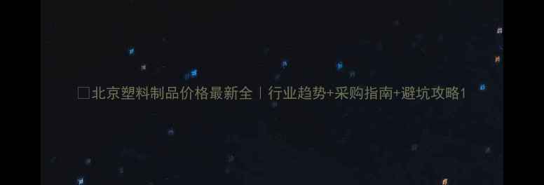 图片 🔥北京塑料制品价格最新全｜行业趋势+采购指南+避坑攻略1