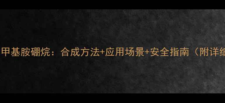 图片 🔥北海二甲基胺硼烷：合成方法+应用场景+安全指南（附详细教程）1