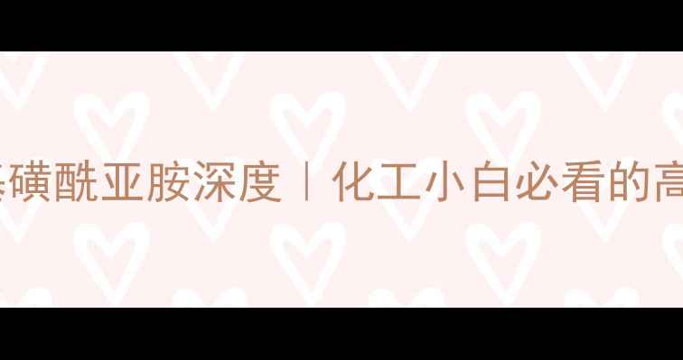 图片 🔥双三氯甲基磺酰亚胺深度｜化工小白必看的高效反应溶剂2