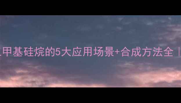 图片 🔥噁唑烷酮三甲基硅烷的5大应用场景+合成方法全｜化工人必看1