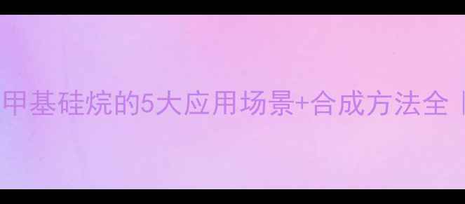 图片 🔥噁唑烷酮三甲基硅烷的5大应用场景+合成方法全｜化工人必看2