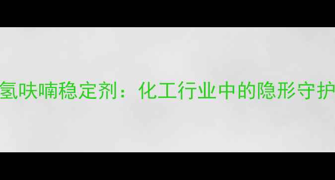 图片 🔥四氢呋喃稳定剂：化工行业中的隐形守护神全