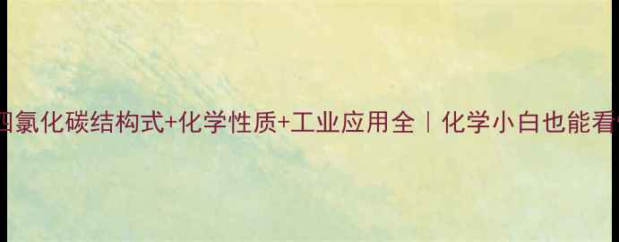 图片 🔥四氯化碳结构式+化学性质+工业应用全｜化学小白也能看懂1