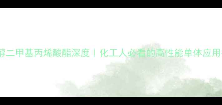 图片 🔥四甘醇二甲基丙烯酸酯深度｜化工人必看的高性能单体应用指南🔥2