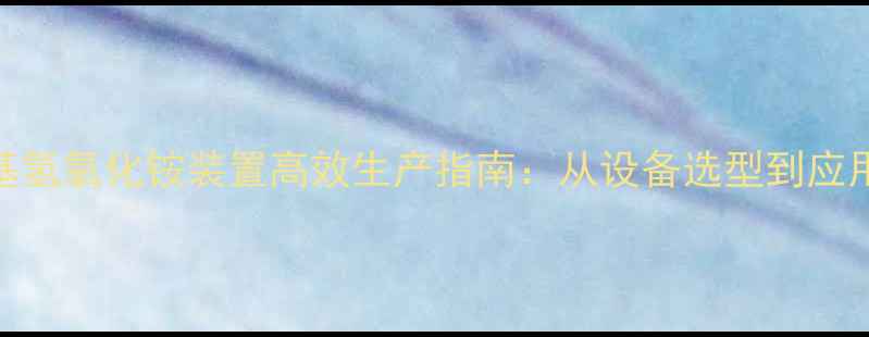 图片 🔥四甲基氢氧化铵装置高效生产指南：从设备选型到应用场景全