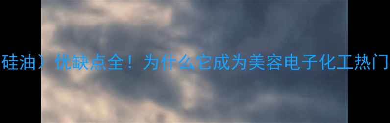 图片 🔥四甲基硅氧烷（硅油）优缺点全！为什么它成为美容电子化工热门材料？附避坑指南