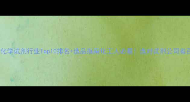 图片 🔥国内化学试剂行业Top10排名+选品指南化工人必看！选对试剂公司省百万💰2