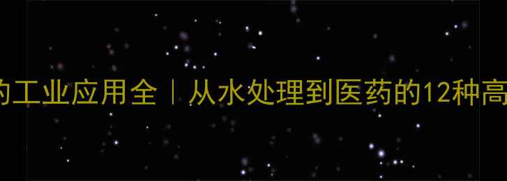 图片 🔥多聚磷酸的工业应用全｜从水处理到医药的12种高价值用途🔥1