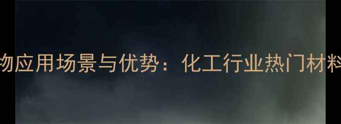 图片 🔥对甲基苯乙烯聚合物应用场景与优势：化工行业热门材料深度（附行业数据）
