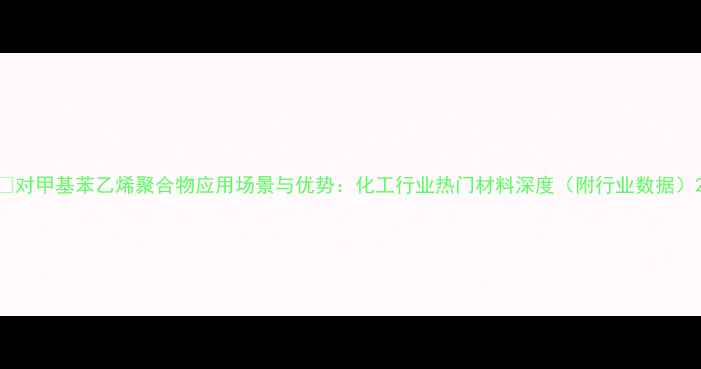 图片 🔥对甲基苯乙烯聚合物应用场景与优势：化工行业热门材料深度（附行业数据）2