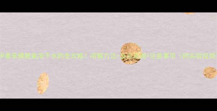 图片 🔥对甲基苯磺酰氯溶于水的全攻略！溶解方法+反应原理+注意事项（附实验视频）💡2