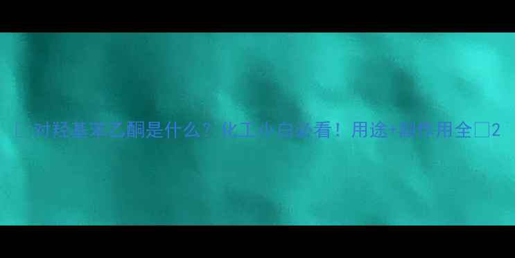 图片 🔥对羟基苯乙酮是什么？化工小白必看！用途+副作用全🔥2