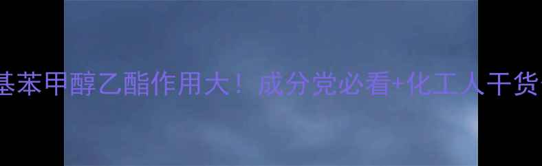 图片 🔥对羟基苯甲醇乙酯作用大！成分党必看+化工人干货分享🔥2