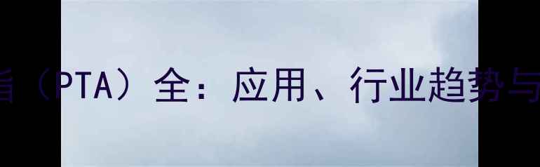 图片 🔥对苯二甲酸乙二酯（PTA）全：应用、行业趋势与生产技术大公开！2