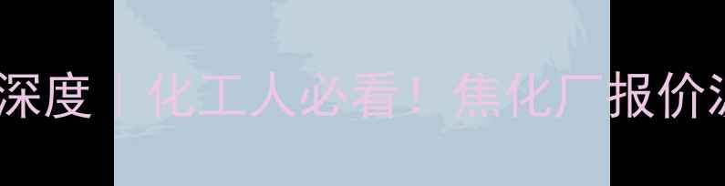 图片 🔥山东煤焦油价格行情深度｜化工人必看！焦化厂报价波动+市场趋势全攻略📈