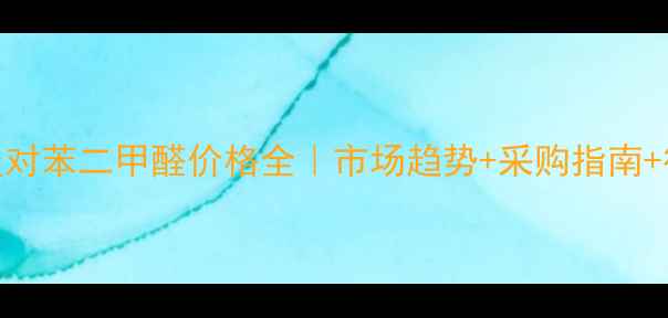 图片 🔥工业级对苯二甲醛价格全｜市场趋势+采购指南+行业应用