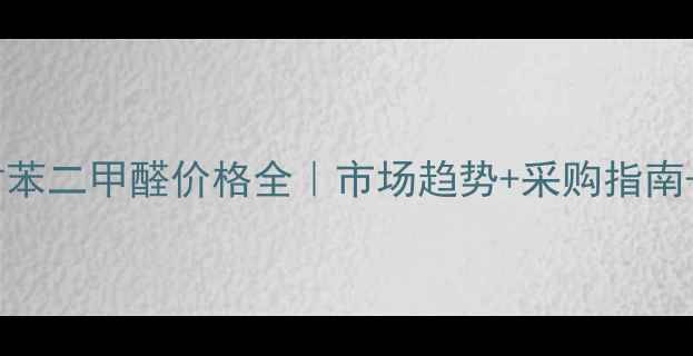 图片 🔥工业级对苯二甲醛价格全｜市场趋势+采购指南+行业应用2