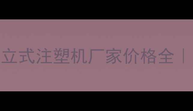 图片 🔥广东化工专用立式注塑机厂家价格全｜选型避坑指南🔥