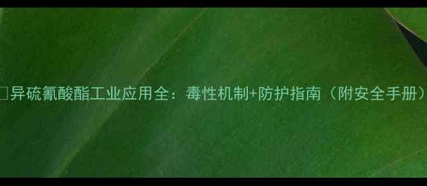 图片 🔥异硫氰酸酯工业应用全：毒性机制+防护指南（附安全手册）