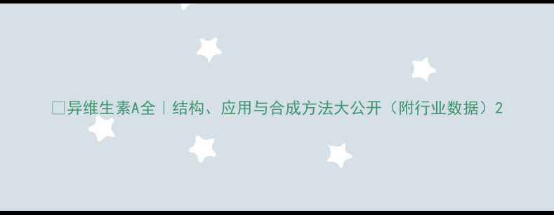 图片 🔥异维生素A全｜结构、应用与合成方法大公开（附行业数据）2