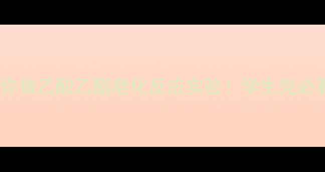 图片 🔥手把手教你做乙酸乙酯皂化反应实验！学生党必看操作指南2