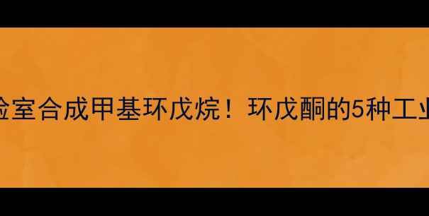 图片 🔥手把手教你在家实验室合成甲基环戊烷！环戊酮的5种工业级制备方法大公开🔥