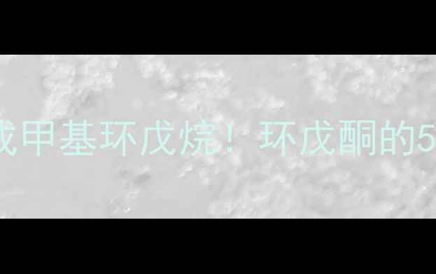 图片 🔥手把手教你在家实验室合成甲基环戊烷！环戊酮的5种工业级制备方法大公开🔥2