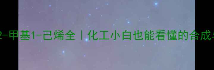 图片 🔥新手必看2-甲基1-己烯全｜化工小白也能看懂的合成与应用指南2