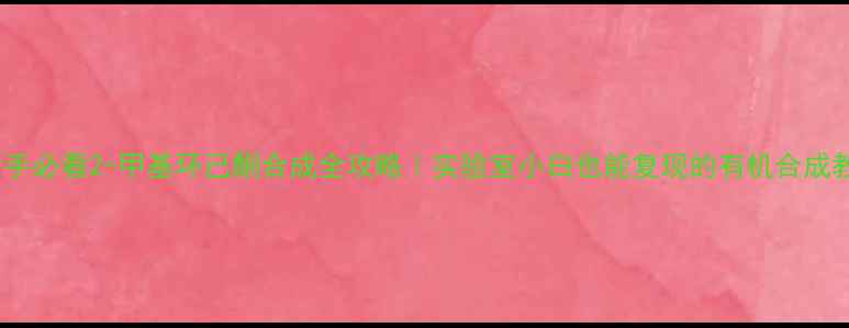 图片 🔥新手必看2-甲基环己酮合成全攻略｜实验室小白也能复现的有机合成教程1