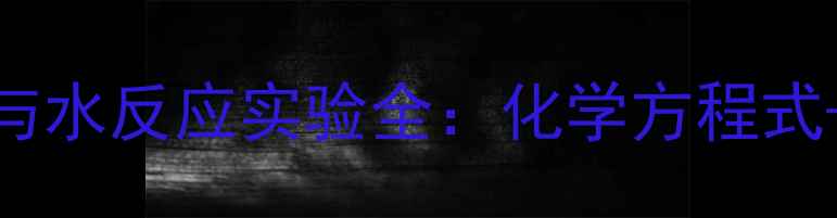图片 🔥新手必看过氧化钠与水反应实验全：化学方程式+操作指南+安全贴士2